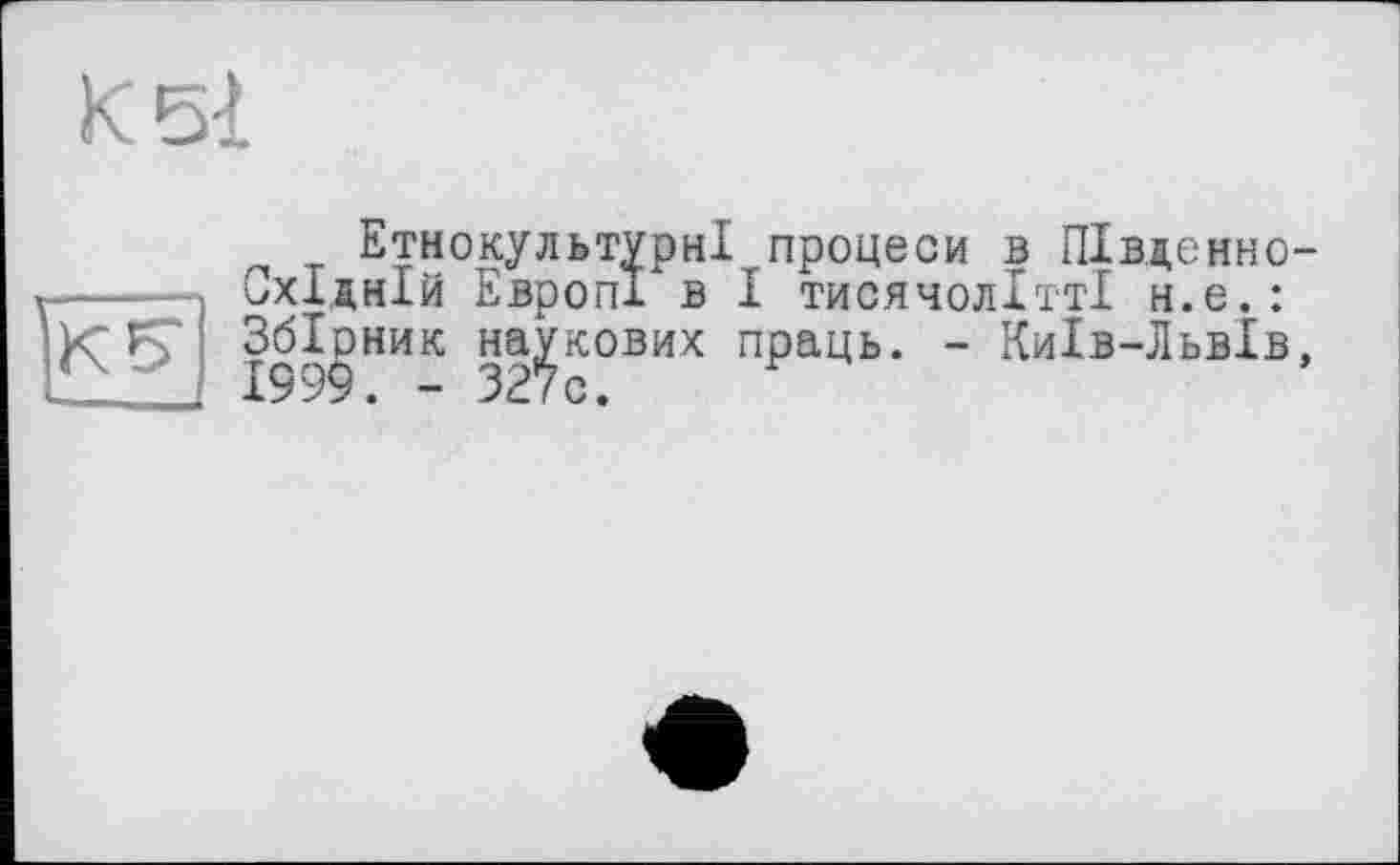 ﻿Етнокультурні процеси в Південно-Східній ЕвропІ в І тисячолітті н.е.: Збірник наукових праць. - Київ-Львів,